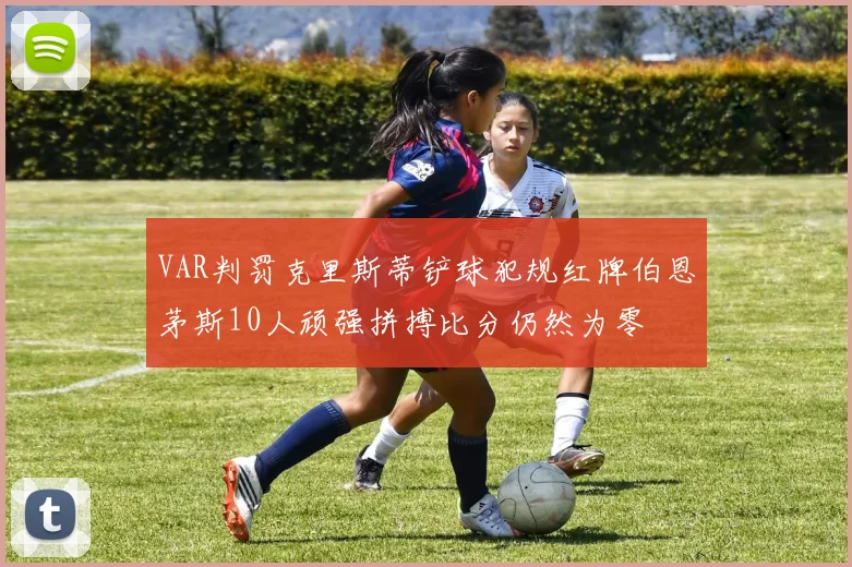 VAR判罚克里斯蒂铲球犯规红牌伯恩茅斯10人顽强拼搏比分仍然为零