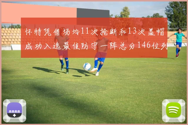 怀特凭借场均11次抢断和13次盖帽成功入选最佳防守一阵总分146位列第五
