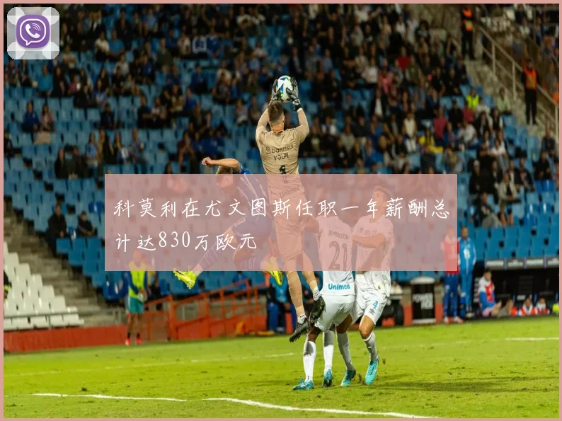 科莫利在尤文图斯任职一年薪酬总计达830万欧元