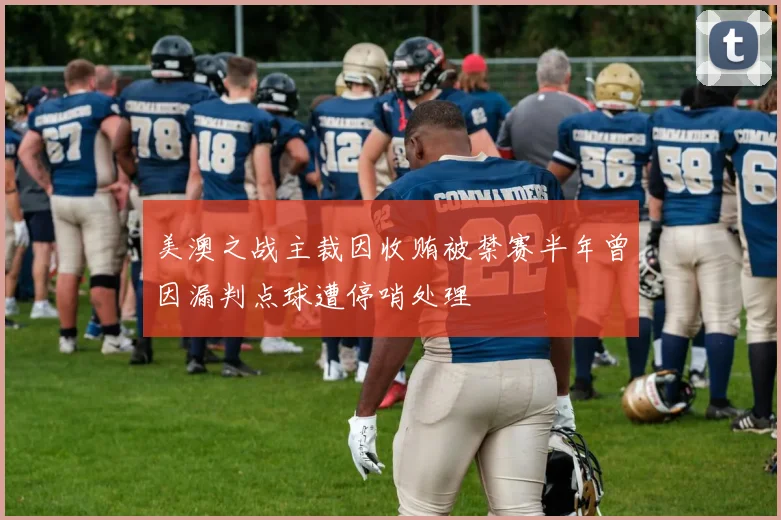 美澳之战主裁因收贿被禁赛半年曾因漏判点球遭停哨处理