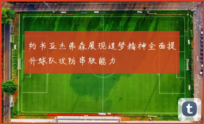 约书亚杰弗森展现追梦精神全面提升球队攻防串联能力
