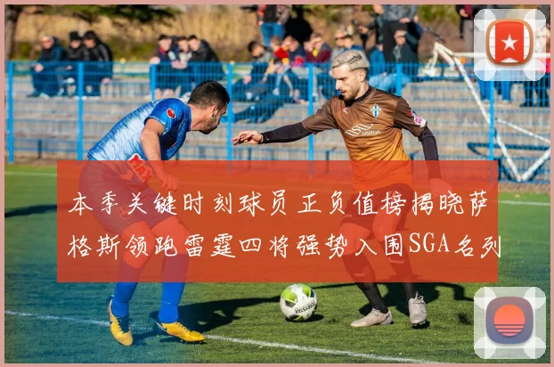 本季关键时刻球员正负值榜揭晓萨格斯领跑雷霆四将强势入围SGA名列第三