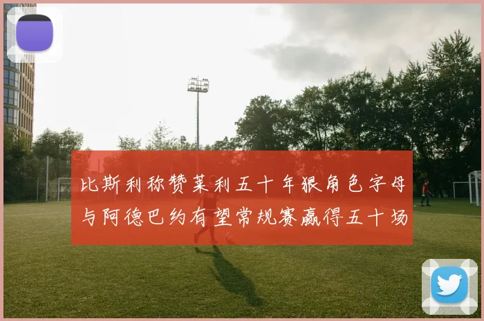 比斯利称赞莱利五十年狠角色字母与阿德巴约有望常规赛赢得五十场