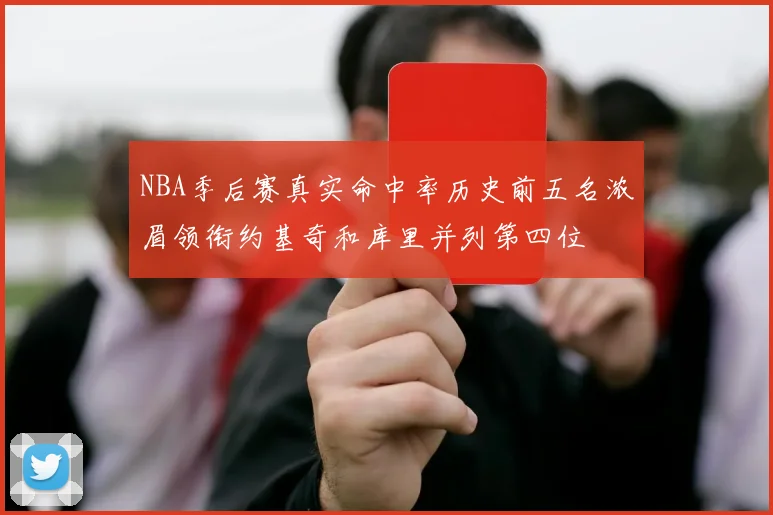 NBA季后赛真实命中率历史前五名浓眉领衔约基奇和库里并列第四位