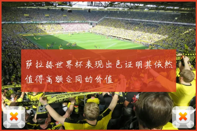 萨拉赫世界杯表现出色证明其依然值得高额合同的价值