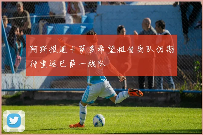 阿斯报道卡萨多希望租借离队仍期待重返巴萨一线队