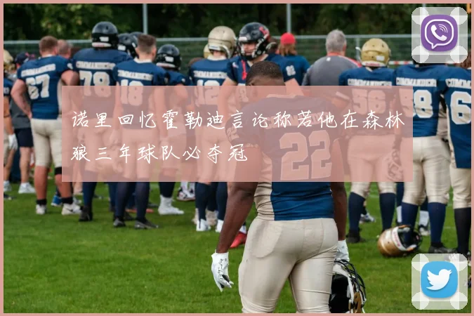 诺里回忆霍勒迪言论称若他在森林狼三年球队必夺冠