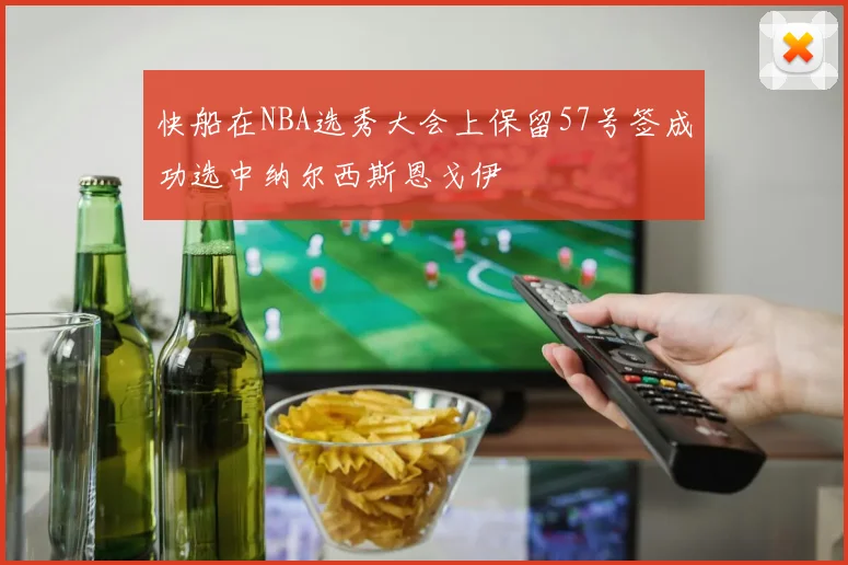 快船在NBA选秀大会上保留57号签成功选中纳尔西斯恩戈伊