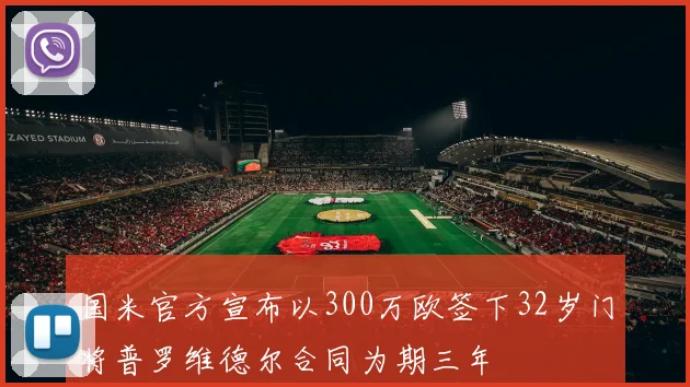 国米官方宣布以300万欧签下32岁门将普罗维德尔合同为期三年