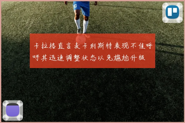 卡拉格直言麦卡利斯特表现不佳呼吁其迅速调整状态以免尴尬升级