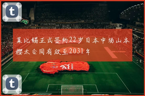 莱比锡正式签约22岁日本中场山本樱太合同有效至2031年