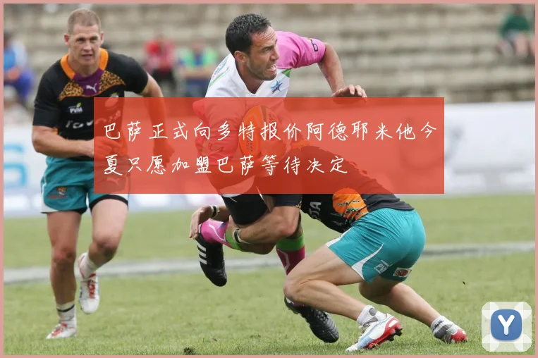 巴萨正式向多特报价阿德耶米他今夏只愿加盟巴萨等待决定